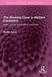 The Working Class in Welfare Capitalism : Work, Unions and Politics in Sweden