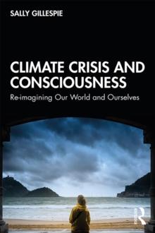 Climate Crisis and Consciousness : Re-imagining Our World and Ourselves