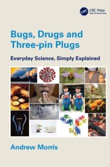 Bugs, Drugs and Three-pin Plugs : Everyday Science, Simply Explained