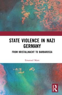 State Violence in Nazi Germany : From Kristallnacht to Barbarossa