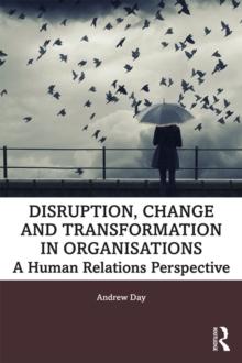 Disruption, Change and Transformation in Organisations : A Human Relations Perspective