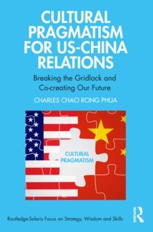 Cultural Pragmatism for US-China Relations : Breaking the Gridlock and Co-creating Our Future