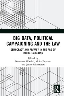 Big Data, Political Campaigning and the Law : Democracy and Privacy in the Age of Micro-Targeting