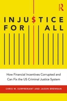 Injustice for All : How Financial Incentives Corrupted and Can Fix the US Criminal Justice System