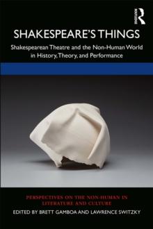 Shakespeare's Things : Shakespearean Theatre and the Non-Human World in History, Theory, and Performance