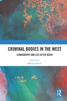 Criminal Bodies in the West : Iconography and Life after Death