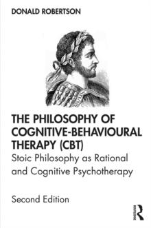 The Philosophy of Cognitive-Behavioural Therapy (CBT) : Stoic Philosophy as Rational and Cognitive Psychotherapy