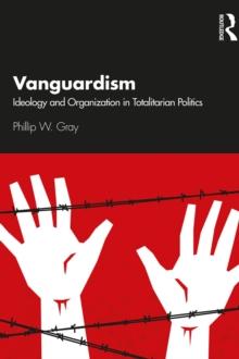 Vanguardism : Ideology and Organization in Totalitarian Politics