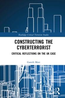 Constructing the Cyberterrorist : Critical Reflections on the UK Case