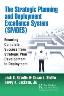 The Strategic Planning and Deployment Excellence System (SPADES) : Ensuring Complete Success from Strategic Plan Development to Deployment