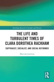 The Life and Turbulent Times of Clara Dorothea Rackham : Suffragist, Socialist, and Social Reformer