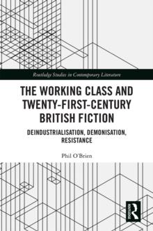 The Working Class and Twenty-First-Century British Fiction : Deindustrialisation, Demonisation, Resistance