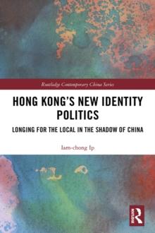 Hong Kong's New Identity Politics : Longing for the Local in the Shadow of China