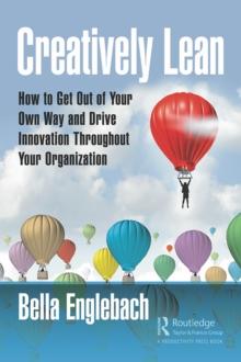 Creatively Lean : How to Get Out of Your Own Way and Drive Innovation Throughout Your Organization