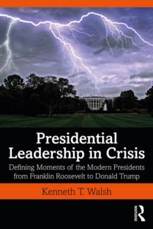 Presidential Leadership in Crisis : Defining Moments of the Modern Presidents from Franklin Roosevelt to Donald Trump