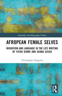 Afropean Female Selves : Migration and Language in the Life Writing of Fatou Diome and Igiaba Scego