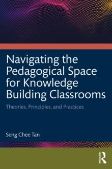 Navigating the Pedagogical Space for Knowledge Building Classrooms : Theories, Principles, and Practices