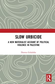 Slow Urbicide : A New Materialist Account of Political Violence in Palestine