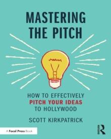 Mastering the Pitch : How to Effectively Pitch Your Ideas to Hollywood