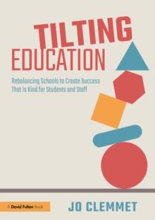 Tilting Education : Rebalancing Schools to Create Success That Is Kind for Students and Staff