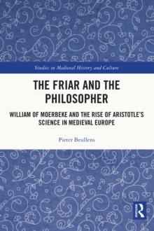 The Friar and the Philosopher : William of Moerbeke and the Rise of Aristotle's Science in Medieval Europe