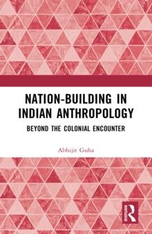 Nation-Building in Indian Anthropology : Beyond the Colonial Encounter