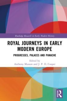 Royal Journeys in Early Modern Europe : Progresses, Palaces and Panache