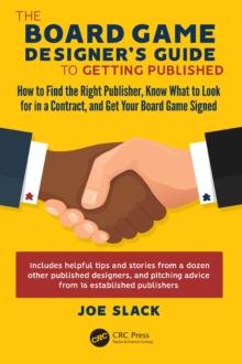 The Board Game Designer's Guide to Getting Published : How to Find the Right Publisher, Know What to Look for in a Contract, and Get Your Board Game Signed