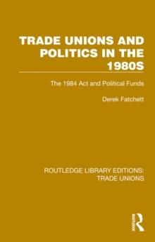 Trade Unions and Politics in the 1980s : The 1984 Act and Political Funds