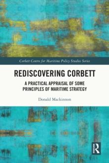 Rediscovering Corbett : A Practical Appraisal of Some Principles of Maritime Strategy