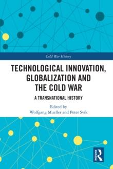 Technological Innovation, Globalization and the Cold War : A Transnational History