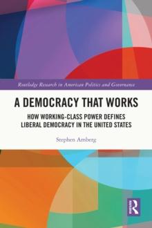 A Democracy That Works : How Working-Class Power Defines Liberal Democracy in the United States