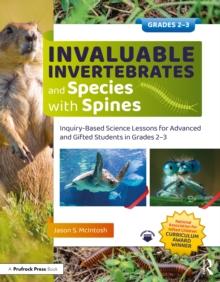 Invaluable Invertebrates and Species with Spines : Inquiry-Based Science Lessons for Advanced and Gifted Students in Grades 2-3