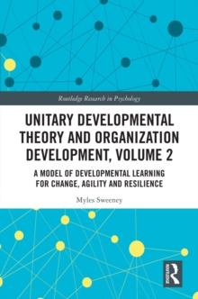 Unitary Developmental Theory and Organization Development, Volume 2 : A Model of Developmental Learning for Change, Agility and Resilience