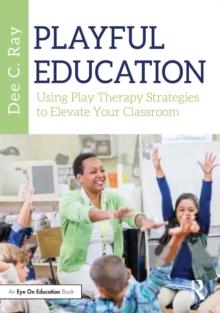 Playful Education : Using Play Therapy Strategies to Elevate Your Classroom