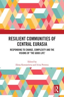 Resilient Communities of Central Eurasia : Responding to Change, Complexity and the Visions of 'The Good Life'