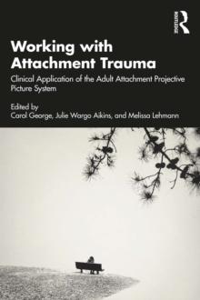 Working with Attachment Trauma : Clinical Application of the Adult Attachment Projective Picture System