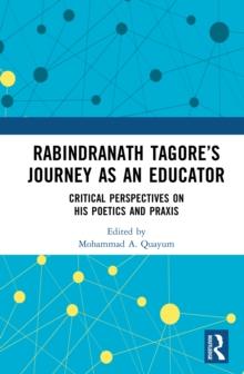 Rabindranath Tagore's Journey as an Educator : Critical Perspectives on His Poetics and Praxis