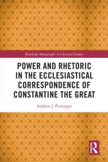 Power and Rhetoric in the Ecclesiastical Correspondence of Constantine the Great