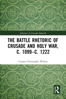 The Battle Rhetoric of Crusade and Holy War, c. 1099-c. 1222