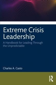 Extreme Crisis Leadership : A Handbook for Leading Through the Unpredictable