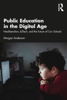 Public Education in the Digital Age : Neoliberalism, EdTech, and the Future of Our Schools