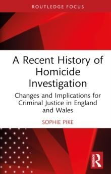 A Recent History of Homicide Investigation : Changes and Implications for Criminal Justice in England and Wales