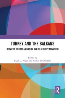 Turkey and the Balkans : Between Europeanisation and De-Europeanization