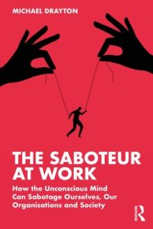 The Saboteur at Work : How the Unconscious Mind Can Sabotage Ourselves, Our Organisations and Society