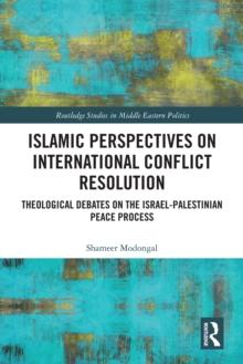 Islamic Perspectives on International Conflict Resolution : Theological Debates and the Israel-Palestinian Peace Process