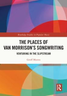 The Places of Van Morrison's Songwriting : Venturing in the Slipstream