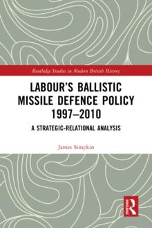 Labour's Ballistic Missile Defence Policy 1997-2010 : A Strategic Relational Analysis