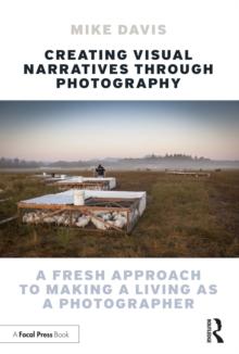 Creating Visual Narratives Through Photography : A Fresh Approach to Making a Living as a Photographer