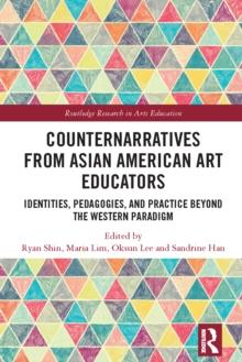 Counternarratives from Asian American Art Educators : Identities, Pedagogies, and Practice beyond the Western Paradigm